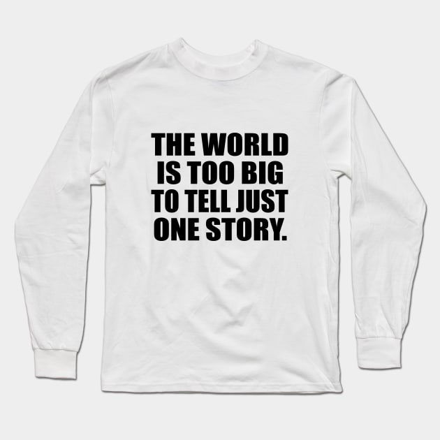 The world is too big to tell just one story Long Sleeve T-Shirt by CRE4T1V1TY